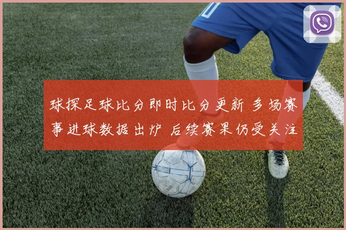 球探足球比分即时比分更新 多场赛事进球数据出炉 后续赛果仍受关注