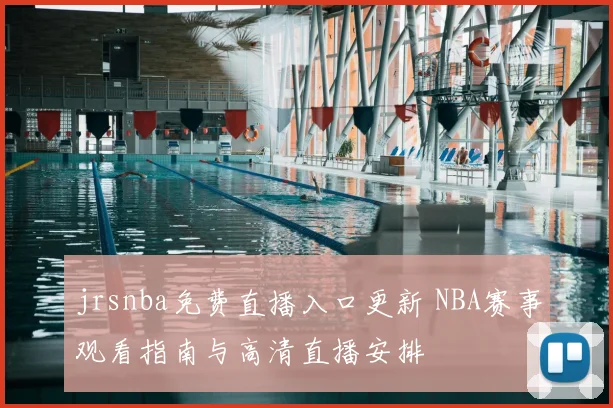 jrsnba免费直播入口更新 NBA赛事观看指南与高清直播安排