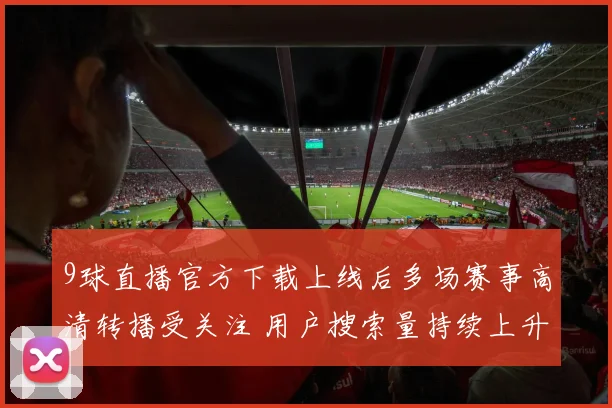9球直播官方下载上线后多场赛事高清转播受关注 用户搜索量持续上升