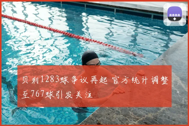 贝利1283球争议再起 官方统计调整至767球引发关注