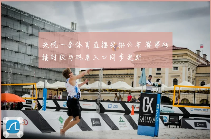 央视一套体育直播安排公布 赛事转播时段与观看入口同步更新