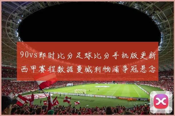 90vs即时比分足球比分手机版更新西甲赛程数据曼城利物浦争冠悬念延续