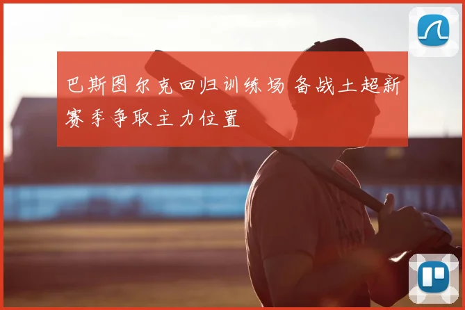 巴斯图尔克回归训练场 备战土超新赛季争取主力位置