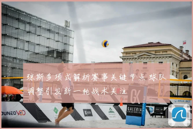 琼斯多项式解析赛事关键节点 球队调整引发新一轮战术关注