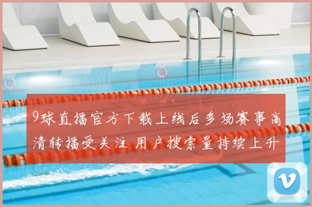 9球直播官方下载上线后多场赛事高清转播受关注 用户搜索量持续上升