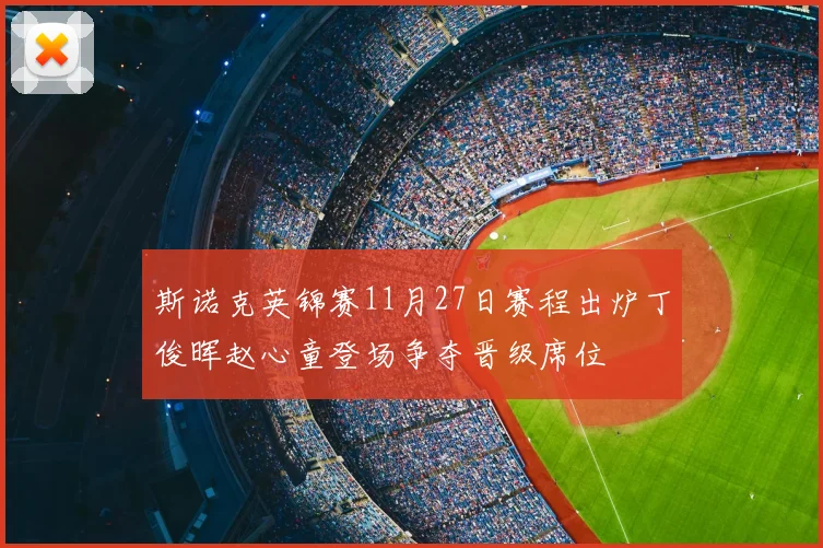 斯诺克英锦赛11月27日赛程出炉丁俊晖赵心童登场争夺晋级席位