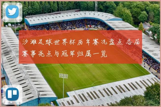 沙滩足球世界杯历年赛况盘点 各届赛事亮点与冠军归属一览