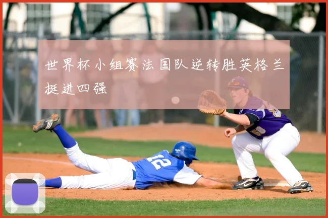 世界杯小组赛法国队逆转胜英格兰挺进四强