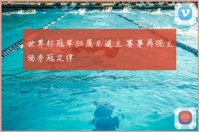 世界杯冠军归属东道主 赛事再现主场夺冠定律