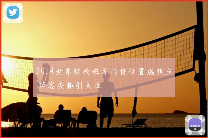2014世界杯西班牙门将位置成焦点 阵容安排引关注