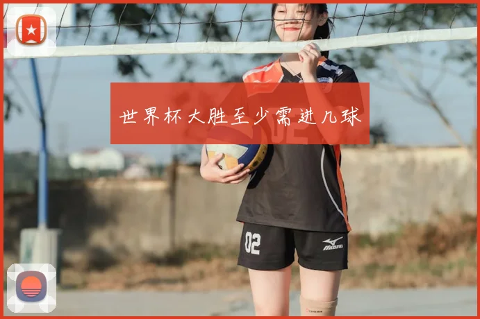 世界杯大胜至少需进几球