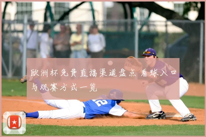 欧洲杯免费直播渠道盘点 看球入口与观赛方式一览