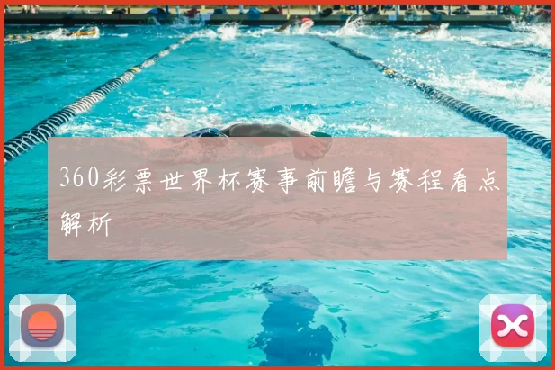 360彩票世界杯赛事前瞻与赛程看点解析