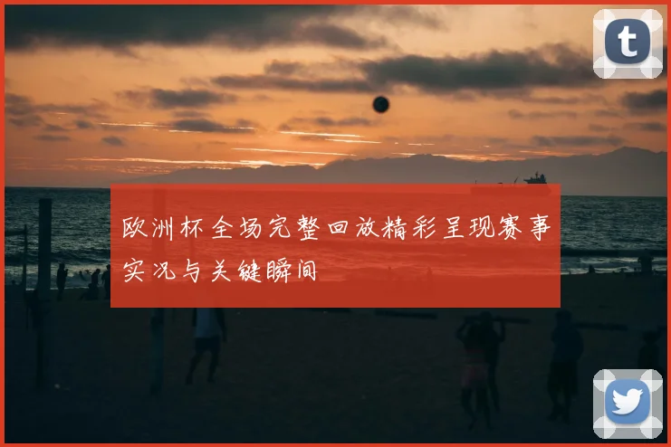 欧洲杯全场完整回放精彩呈现赛事实况与关键瞬间