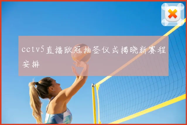 cctv5直播欧冠抽签仪式揭晓新赛程安排