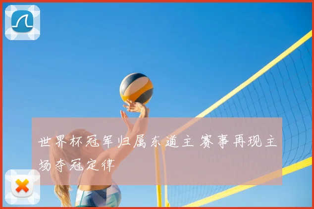 世界杯冠军归属东道主 赛事再现主场夺冠定律