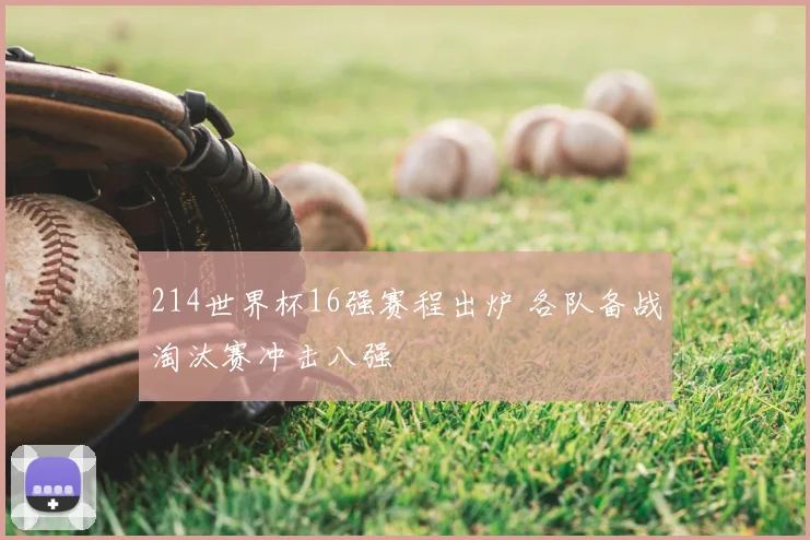 214世界杯16强赛程出炉 各队备战淘汰赛冲击八强