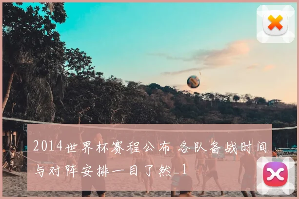 2014世界杯赛程公布 各队备战时间与对阵安排一目了然_1
